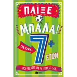 ΠΑΙΞΕ ΜΠΑΛΑ! 7+ ΓΙΑ ΣΕΝΑ...ΠΟΥ ΘΕΛΕΙΣ ΝΑ ΤΑ ΞΕΡΕΙΣ ΟΛΑ ΠΑΙΞΕ ΜΠΑΛΑ! 7+ ΓΙΑ ΣΕΝΑ...ΠΟΥ ΘΕΛΕΙΣ ΝΑ ΤΑ ΞΕΡΕΙΣ ΟΛΑ